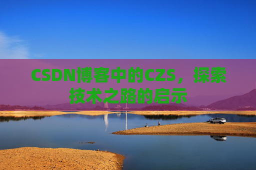 CSDN博客中的CZS，探索技术之路的启示